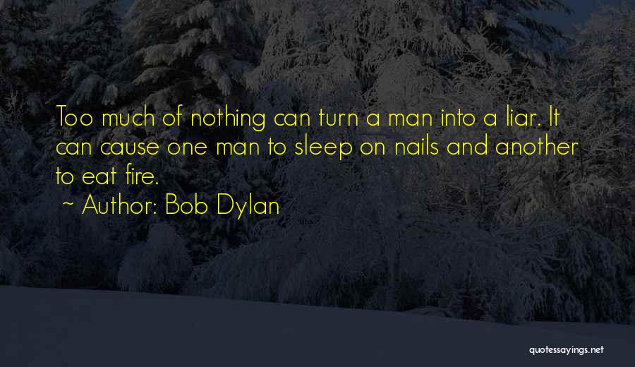 Bob Dylan Quotes: Too Much Of Nothing Can Turn A Man Into A Liar. It Can Cause One Man To Sleep On Nails