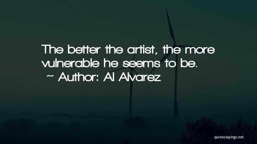 Al Alvarez Quotes: The Better The Artist, The More Vulnerable He Seems To Be.