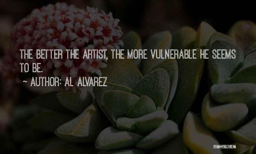 Al Alvarez Quotes: The Better The Artist, The More Vulnerable He Seems To Be.