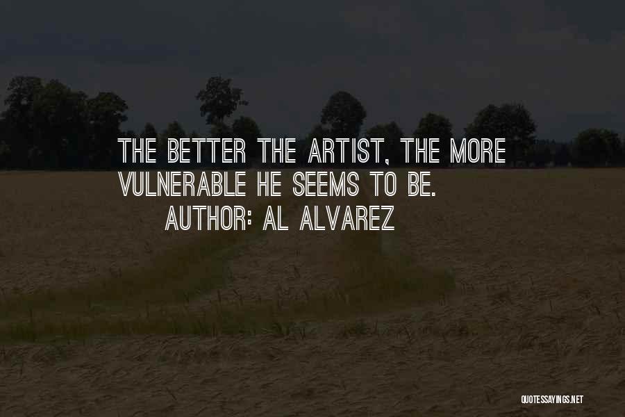 Al Alvarez Quotes: The Better The Artist, The More Vulnerable He Seems To Be.