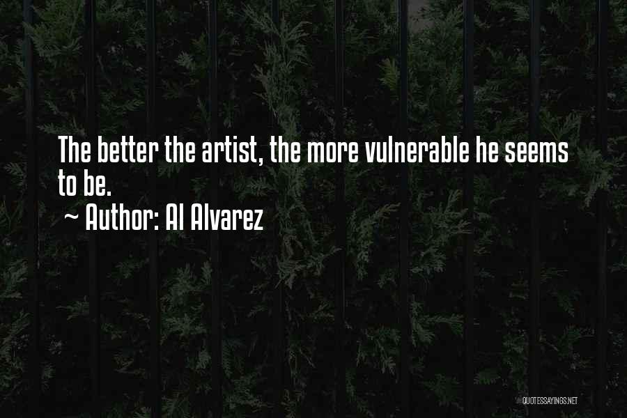 Al Alvarez Quotes: The Better The Artist, The More Vulnerable He Seems To Be.