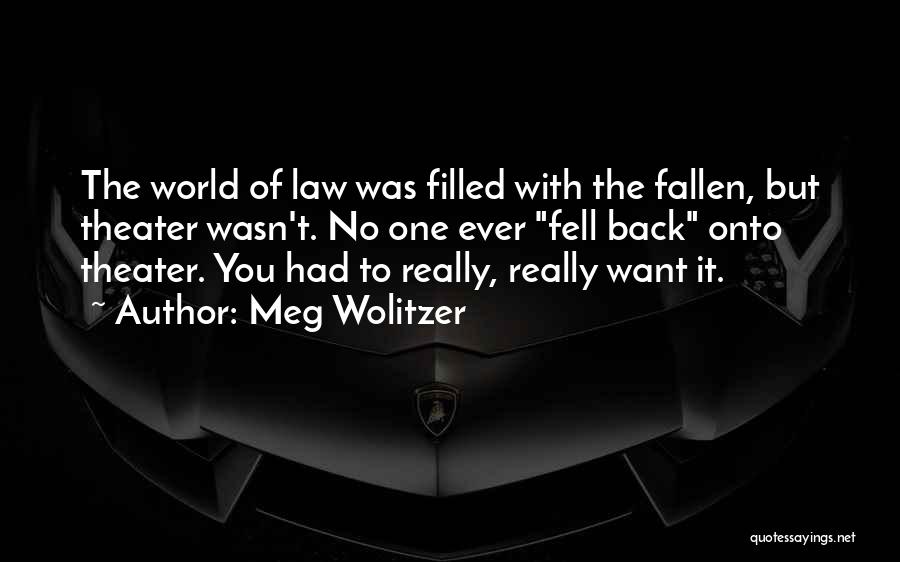 Meg Wolitzer Quotes: The World Of Law Was Filled With The Fallen, But Theater Wasn't. No One Ever Fell Back Onto Theater. You