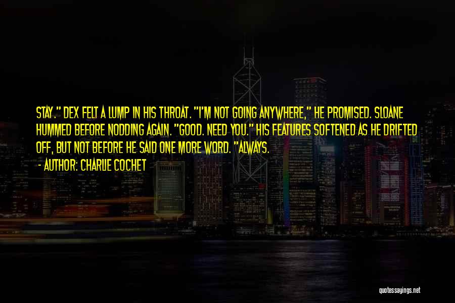 Charlie Cochet Quotes: Stay. Dex Felt A Lump In His Throat. I'm Not Going Anywhere, He Promised. Sloane Hummed Before Nodding Again. Good.