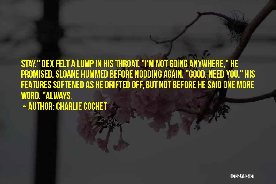 Charlie Cochet Quotes: Stay. Dex Felt A Lump In His Throat. I'm Not Going Anywhere, He Promised. Sloane Hummed Before Nodding Again. Good.