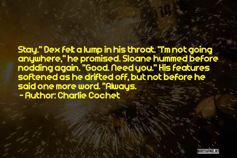 Charlie Cochet Quotes: Stay. Dex Felt A Lump In His Throat. I'm Not Going Anywhere, He Promised. Sloane Hummed Before Nodding Again. Good.