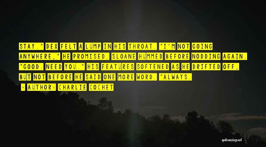 Charlie Cochet Quotes: Stay. Dex Felt A Lump In His Throat. I'm Not Going Anywhere, He Promised. Sloane Hummed Before Nodding Again. Good.