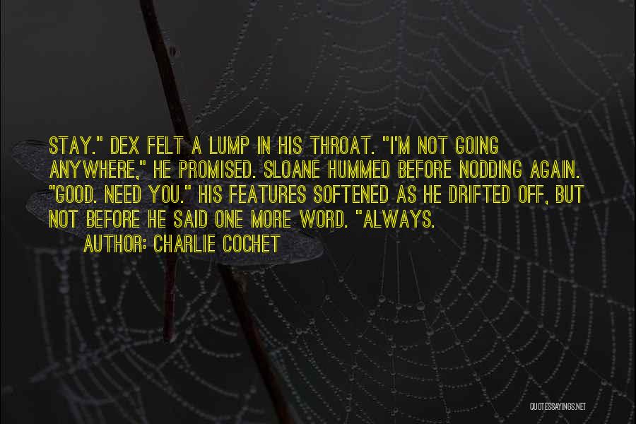 Charlie Cochet Quotes: Stay. Dex Felt A Lump In His Throat. I'm Not Going Anywhere, He Promised. Sloane Hummed Before Nodding Again. Good.