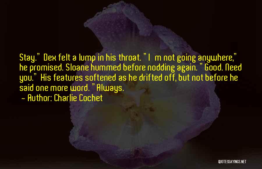Charlie Cochet Quotes: Stay. Dex Felt A Lump In His Throat. I'm Not Going Anywhere, He Promised. Sloane Hummed Before Nodding Again. Good.