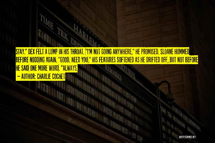 Charlie Cochet Quotes: Stay. Dex Felt A Lump In His Throat. I'm Not Going Anywhere, He Promised. Sloane Hummed Before Nodding Again. Good.