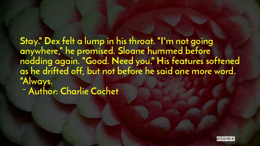 Charlie Cochet Quotes: Stay. Dex Felt A Lump In His Throat. I'm Not Going Anywhere, He Promised. Sloane Hummed Before Nodding Again. Good.