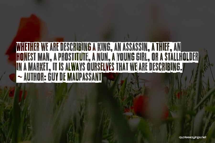 Guy De Maupassant Quotes: Whether We Are Describing A King, An Assassin, A Thief, An Honest Man, A Prostitute, A Nun, A Young Girl,