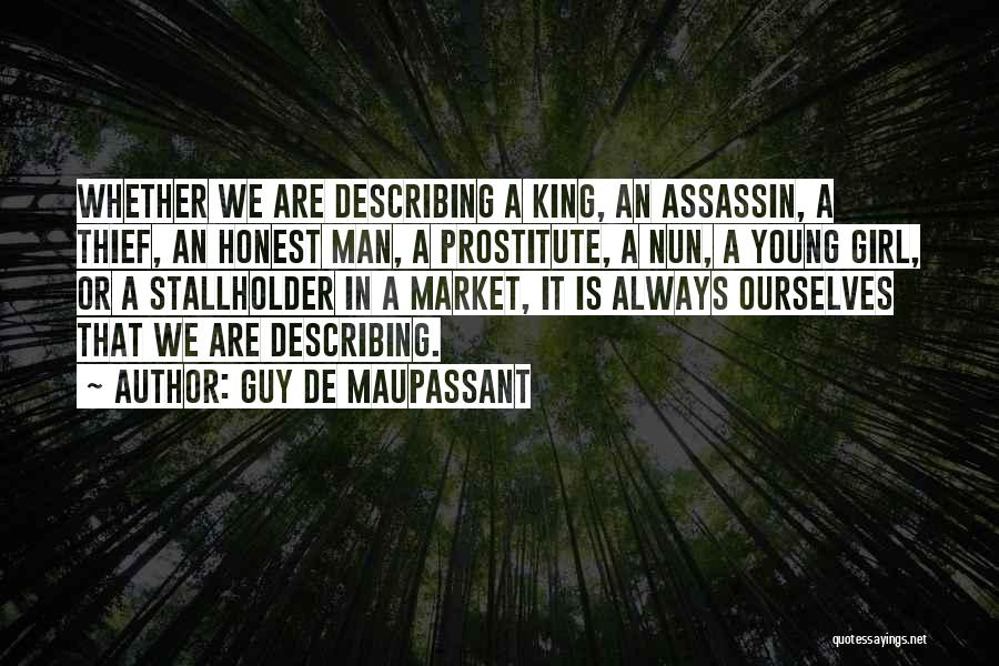 Guy De Maupassant Quotes: Whether We Are Describing A King, An Assassin, A Thief, An Honest Man, A Prostitute, A Nun, A Young Girl,