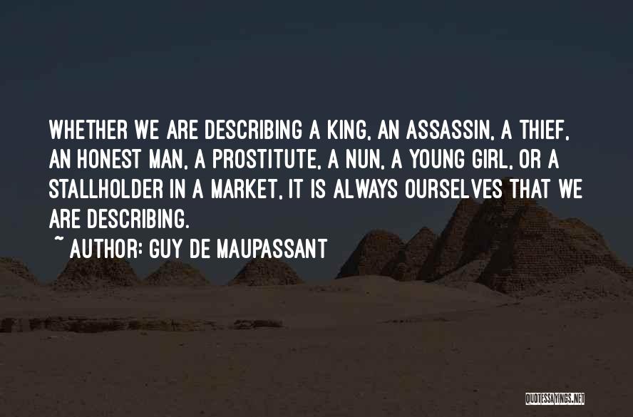 Guy De Maupassant Quotes: Whether We Are Describing A King, An Assassin, A Thief, An Honest Man, A Prostitute, A Nun, A Young Girl,