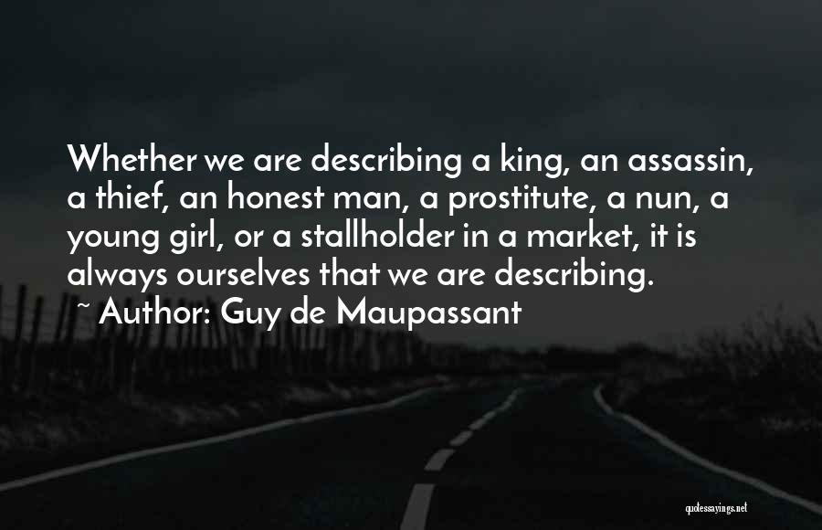 Guy De Maupassant Quotes: Whether We Are Describing A King, An Assassin, A Thief, An Honest Man, A Prostitute, A Nun, A Young Girl,