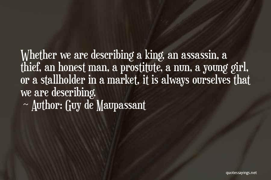 Guy De Maupassant Quotes: Whether We Are Describing A King, An Assassin, A Thief, An Honest Man, A Prostitute, A Nun, A Young Girl,