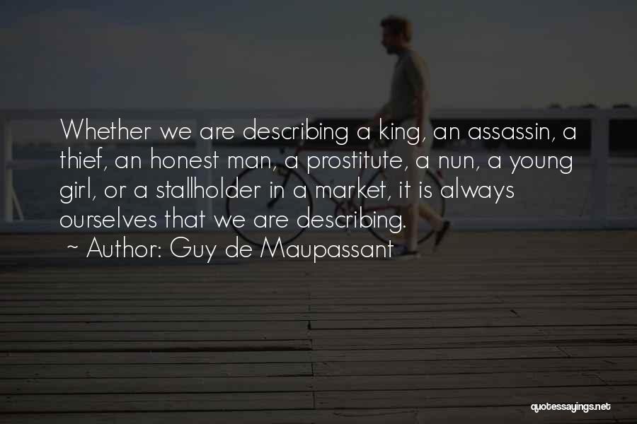 Guy De Maupassant Quotes: Whether We Are Describing A King, An Assassin, A Thief, An Honest Man, A Prostitute, A Nun, A Young Girl,