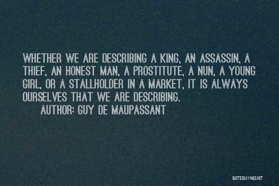 Guy De Maupassant Quotes: Whether We Are Describing A King, An Assassin, A Thief, An Honest Man, A Prostitute, A Nun, A Young Girl,