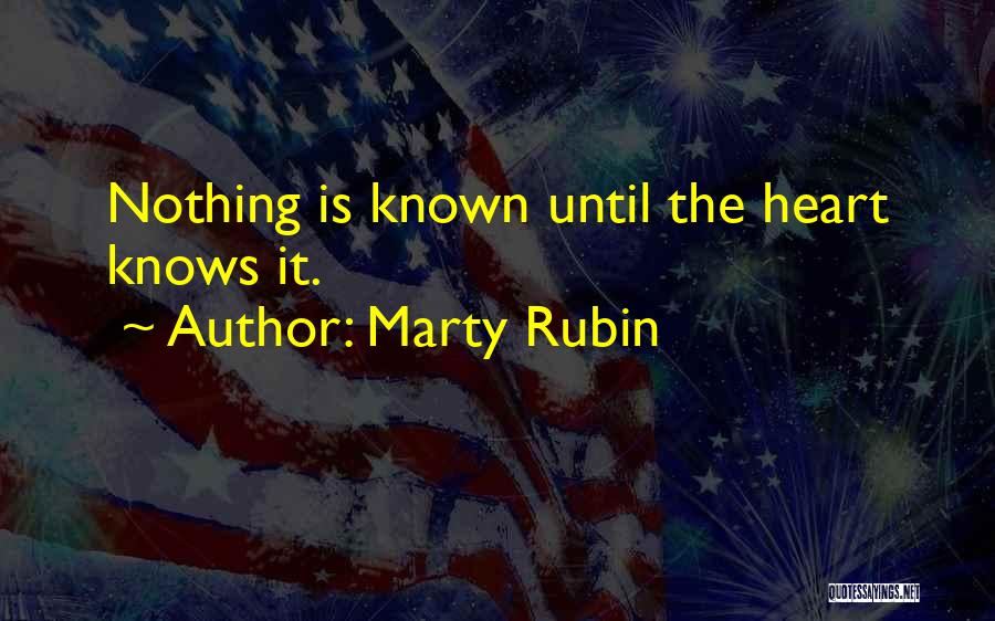 Marty Rubin Quotes: Nothing Is Known Until The Heart Knows It.