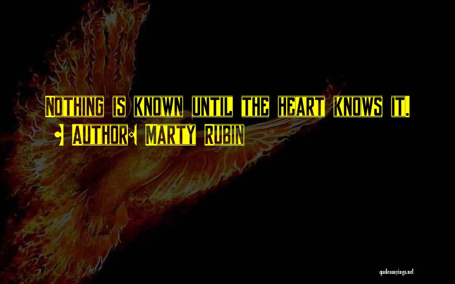 Marty Rubin Quotes: Nothing Is Known Until The Heart Knows It.