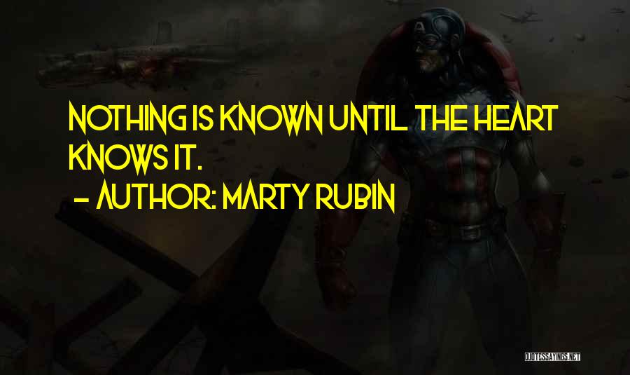 Marty Rubin Quotes: Nothing Is Known Until The Heart Knows It.