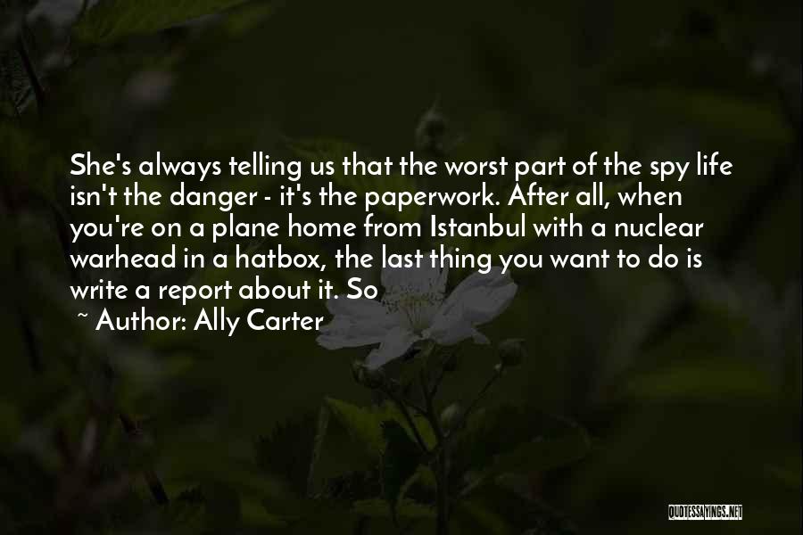 Ally Carter Quotes: She's Always Telling Us That The Worst Part Of The Spy Life Isn't The Danger - It's The Paperwork. After