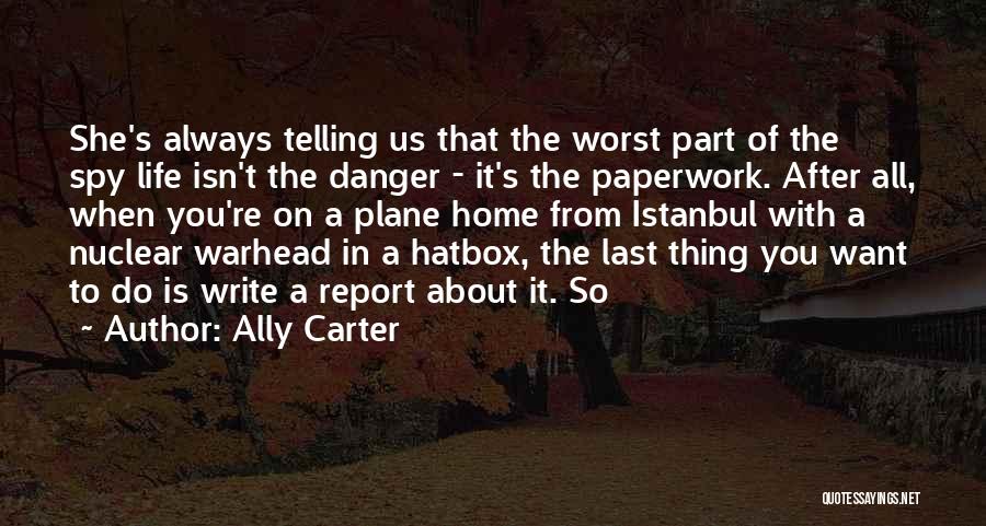 Ally Carter Quotes: She's Always Telling Us That The Worst Part Of The Spy Life Isn't The Danger - It's The Paperwork. After