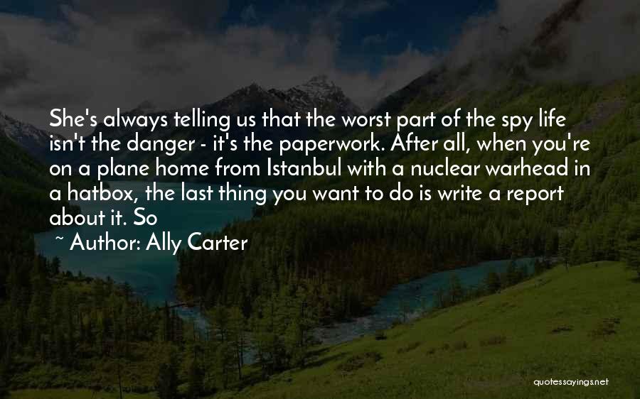 Ally Carter Quotes: She's Always Telling Us That The Worst Part Of The Spy Life Isn't The Danger - It's The Paperwork. After