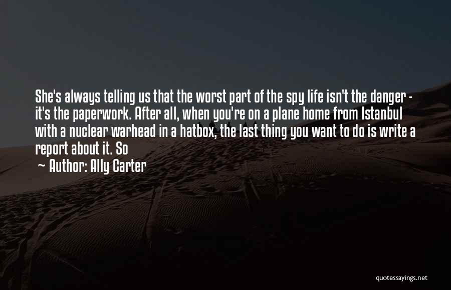 Ally Carter Quotes: She's Always Telling Us That The Worst Part Of The Spy Life Isn't The Danger - It's The Paperwork. After