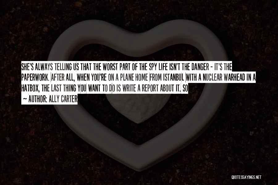 Ally Carter Quotes: She's Always Telling Us That The Worst Part Of The Spy Life Isn't The Danger - It's The Paperwork. After