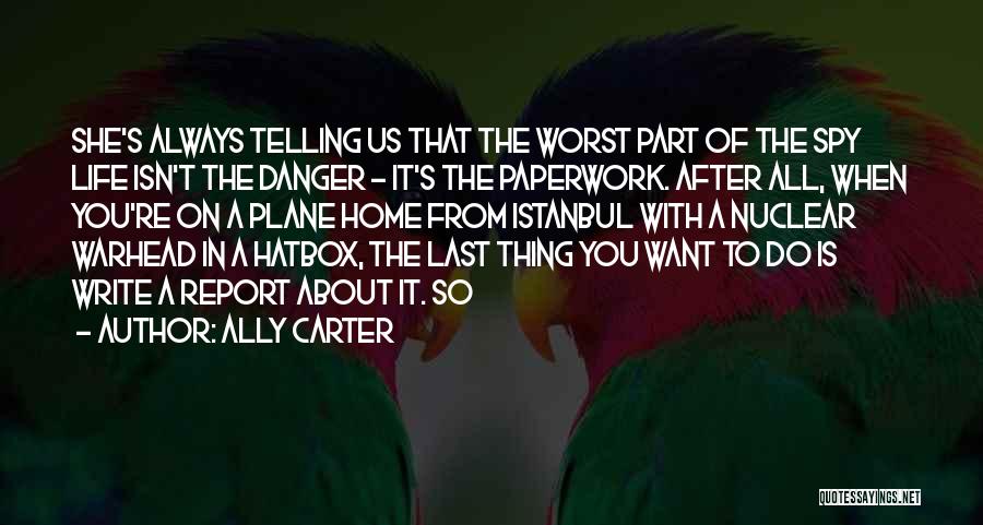 Ally Carter Quotes: She's Always Telling Us That The Worst Part Of The Spy Life Isn't The Danger - It's The Paperwork. After