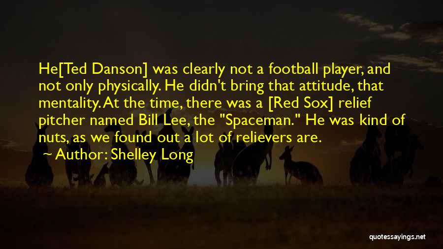 Shelley Long Quotes: He[ted Danson] Was Clearly Not A Football Player, And Not Only Physically. He Didn't Bring That Attitude, That Mentality. At