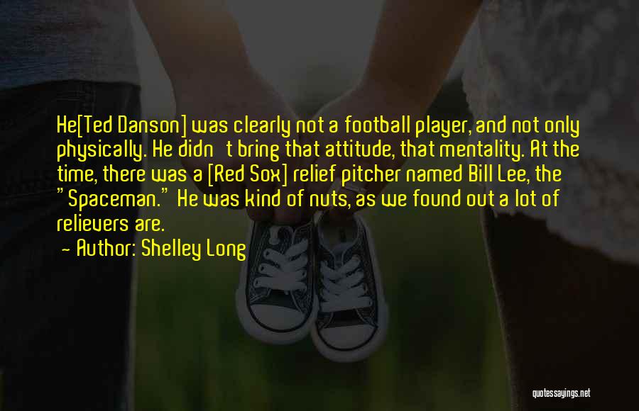 Shelley Long Quotes: He[ted Danson] Was Clearly Not A Football Player, And Not Only Physically. He Didn't Bring That Attitude, That Mentality. At