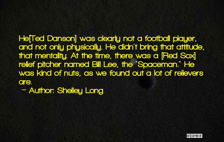 Shelley Long Quotes: He[ted Danson] Was Clearly Not A Football Player, And Not Only Physically. He Didn't Bring That Attitude, That Mentality. At