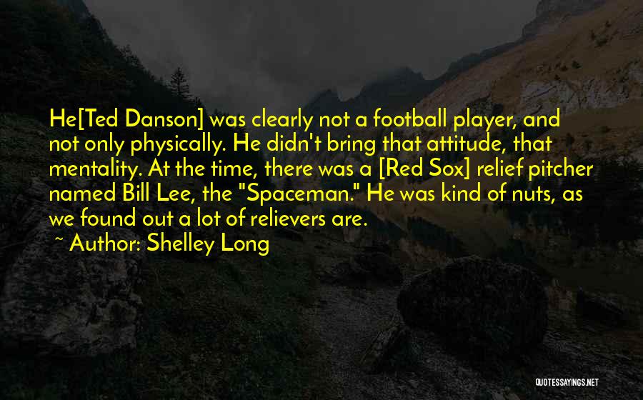 Shelley Long Quotes: He[ted Danson] Was Clearly Not A Football Player, And Not Only Physically. He Didn't Bring That Attitude, That Mentality. At