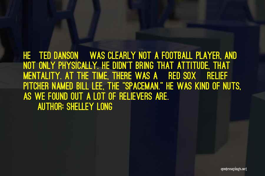 Shelley Long Quotes: He[ted Danson] Was Clearly Not A Football Player, And Not Only Physically. He Didn't Bring That Attitude, That Mentality. At