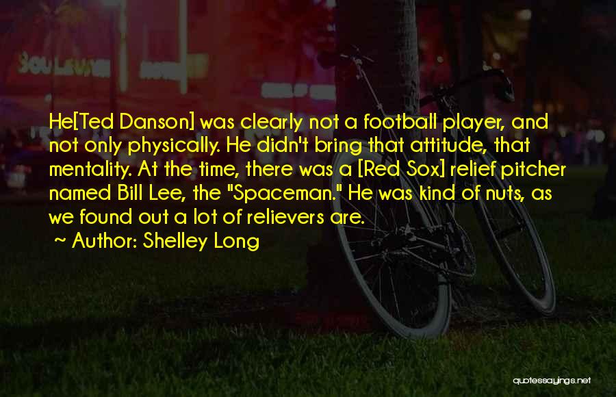 Shelley Long Quotes: He[ted Danson] Was Clearly Not A Football Player, And Not Only Physically. He Didn't Bring That Attitude, That Mentality. At