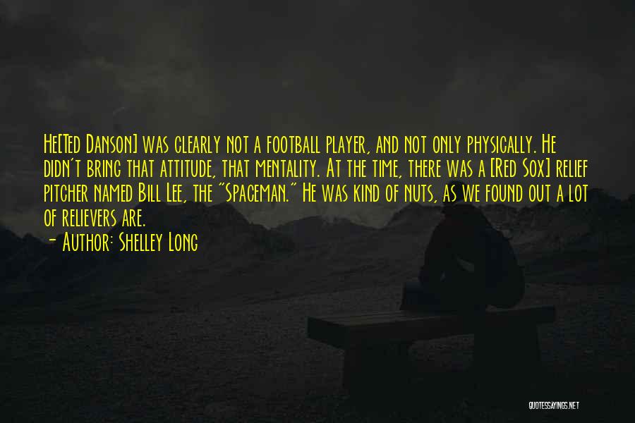 Shelley Long Quotes: He[ted Danson] Was Clearly Not A Football Player, And Not Only Physically. He Didn't Bring That Attitude, That Mentality. At