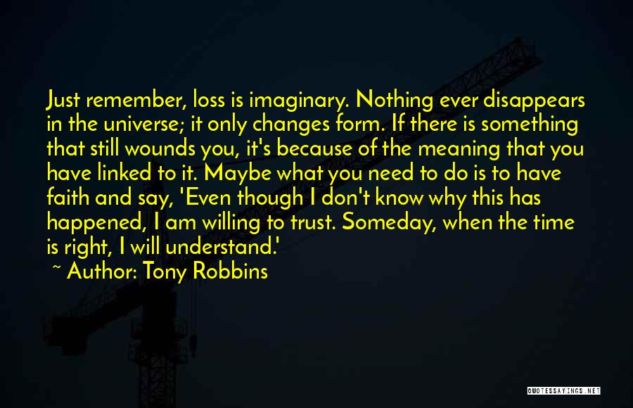 Tony Robbins Quotes: Just Remember, Loss Is Imaginary. Nothing Ever Disappears In The Universe; It Only Changes Form. If There Is Something That