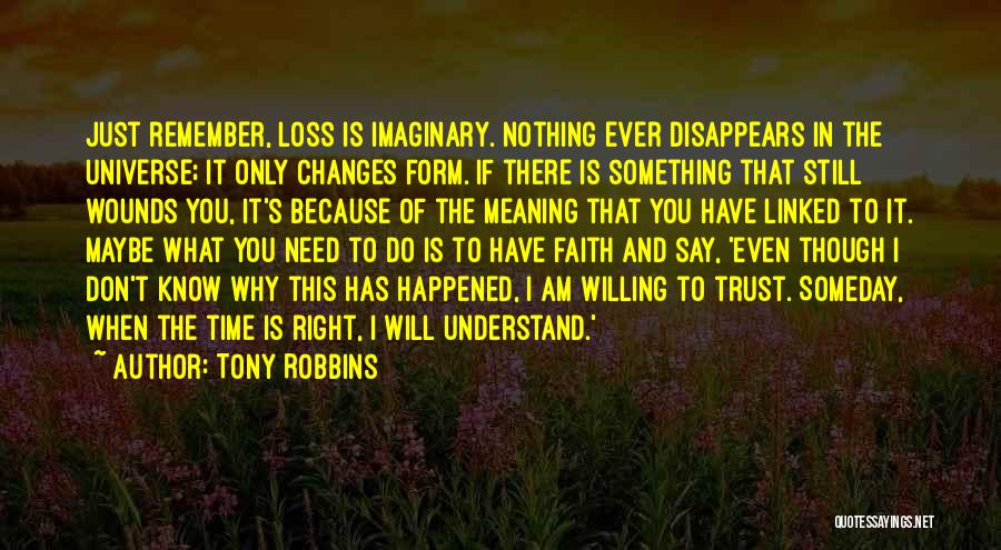 Tony Robbins Quotes: Just Remember, Loss Is Imaginary. Nothing Ever Disappears In The Universe; It Only Changes Form. If There Is Something That