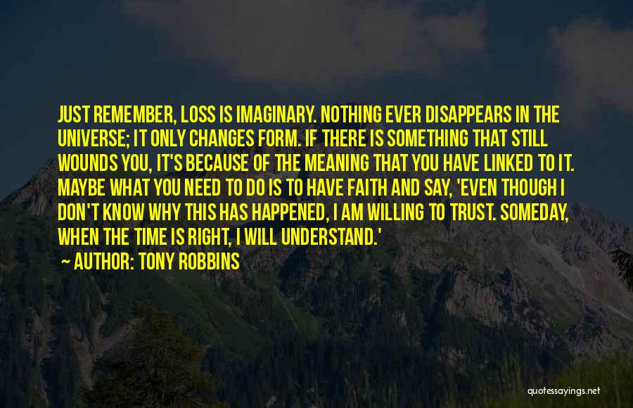 Tony Robbins Quotes: Just Remember, Loss Is Imaginary. Nothing Ever Disappears In The Universe; It Only Changes Form. If There Is Something That