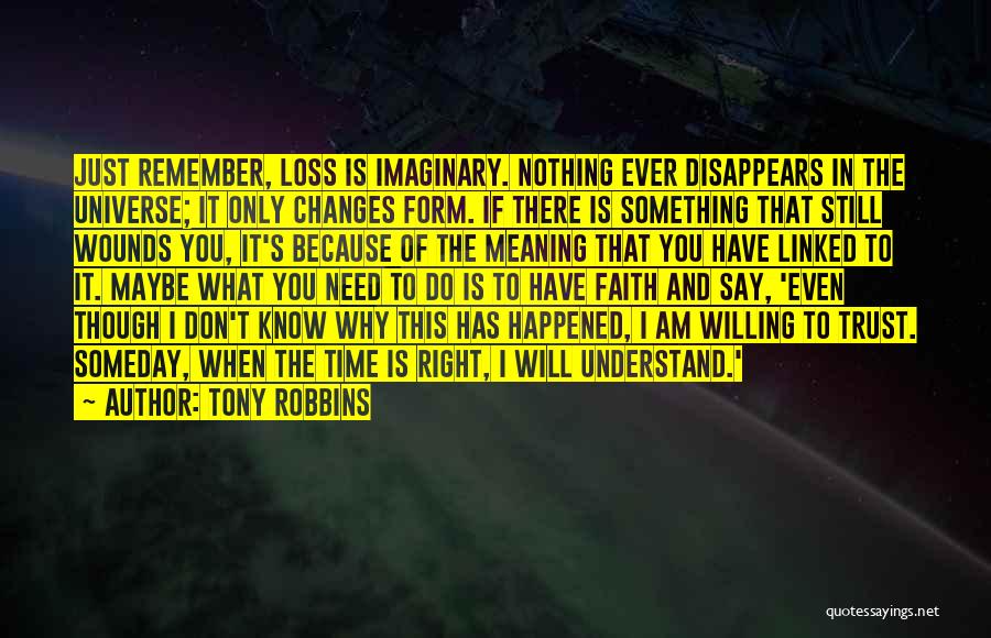 Tony Robbins Quotes: Just Remember, Loss Is Imaginary. Nothing Ever Disappears In The Universe; It Only Changes Form. If There Is Something That