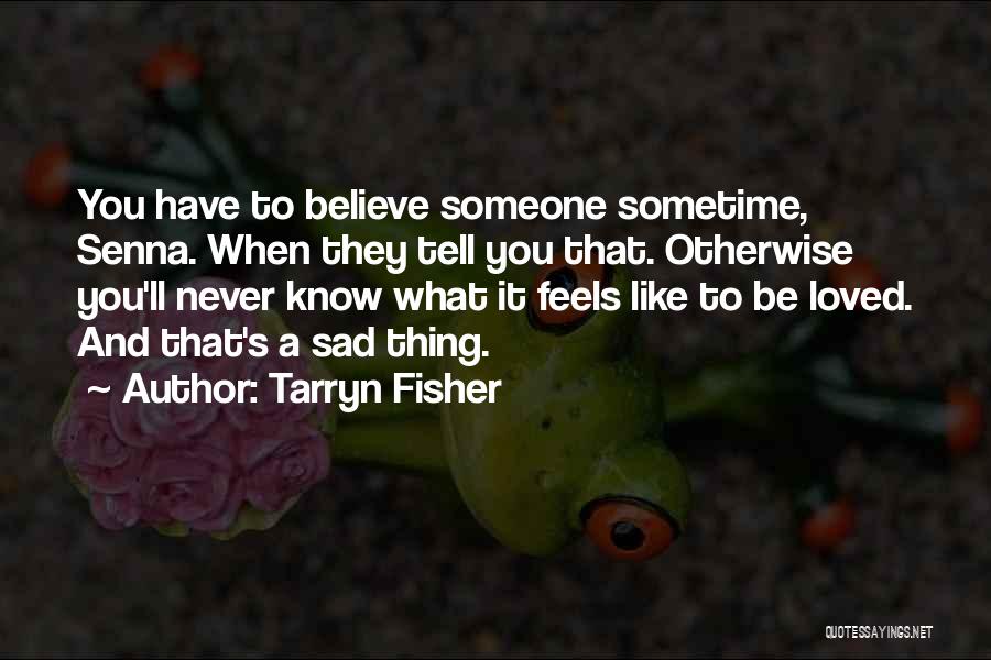 Tarryn Fisher Quotes: You Have To Believe Someone Sometime, Senna. When They Tell You That. Otherwise You'll Never Know What It Feels Like