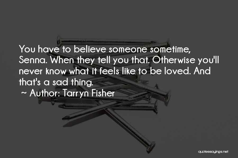 Tarryn Fisher Quotes: You Have To Believe Someone Sometime, Senna. When They Tell You That. Otherwise You'll Never Know What It Feels Like
