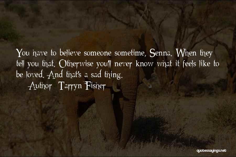 Tarryn Fisher Quotes: You Have To Believe Someone Sometime, Senna. When They Tell You That. Otherwise You'll Never Know What It Feels Like