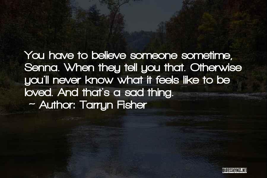Tarryn Fisher Quotes: You Have To Believe Someone Sometime, Senna. When They Tell You That. Otherwise You'll Never Know What It Feels Like