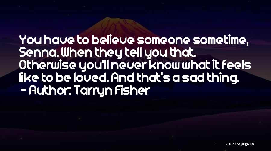 Tarryn Fisher Quotes: You Have To Believe Someone Sometime, Senna. When They Tell You That. Otherwise You'll Never Know What It Feels Like
