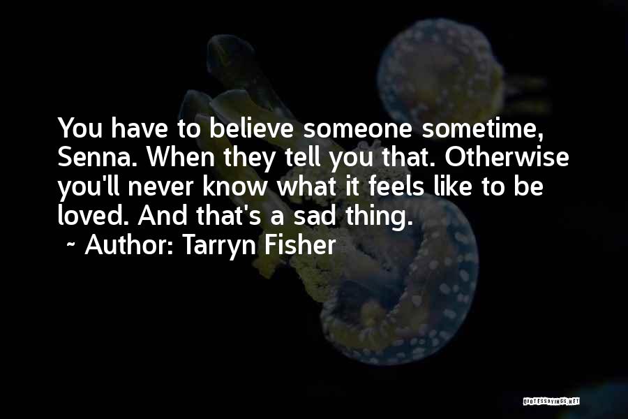 Tarryn Fisher Quotes: You Have To Believe Someone Sometime, Senna. When They Tell You That. Otherwise You'll Never Know What It Feels Like