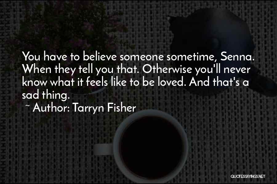 Tarryn Fisher Quotes: You Have To Believe Someone Sometime, Senna. When They Tell You That. Otherwise You'll Never Know What It Feels Like