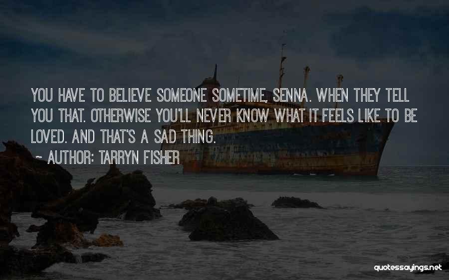 Tarryn Fisher Quotes: You Have To Believe Someone Sometime, Senna. When They Tell You That. Otherwise You'll Never Know What It Feels Like