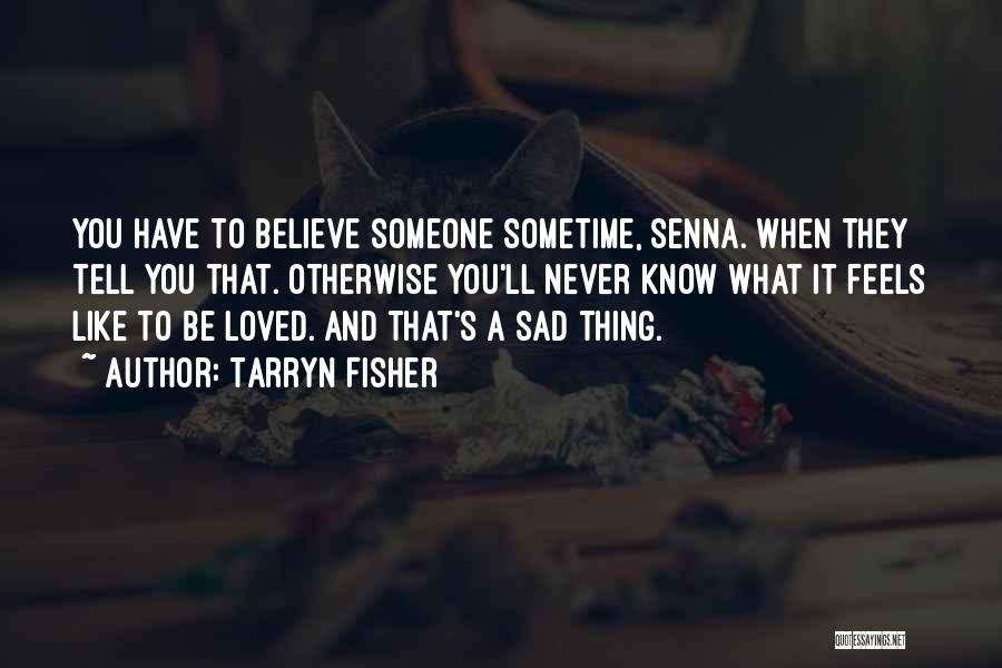Tarryn Fisher Quotes: You Have To Believe Someone Sometime, Senna. When They Tell You That. Otherwise You'll Never Know What It Feels Like